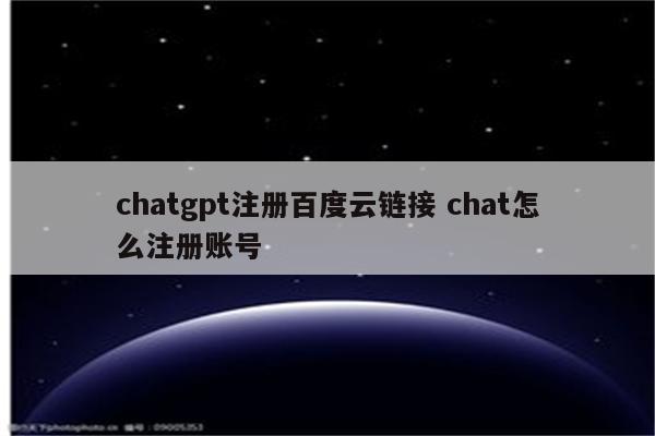 chatgpt注册百度云链接 chat怎么注册账号