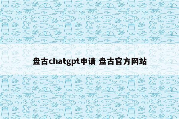 盘古chatgpt申请 盘古官方网站