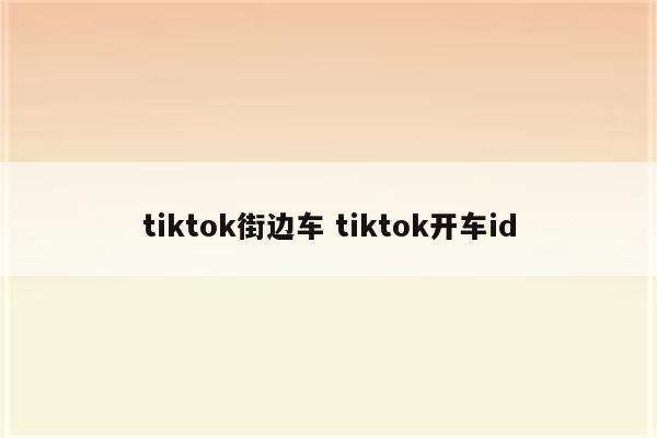 tiktok街边车 tiktok开车id