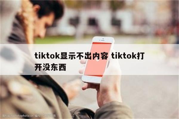 tiktok显示不出内容 tiktok打开没东西