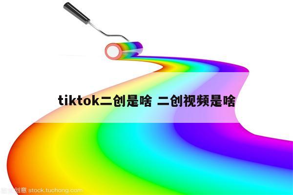 tiktok二创是啥 二创视频是啥