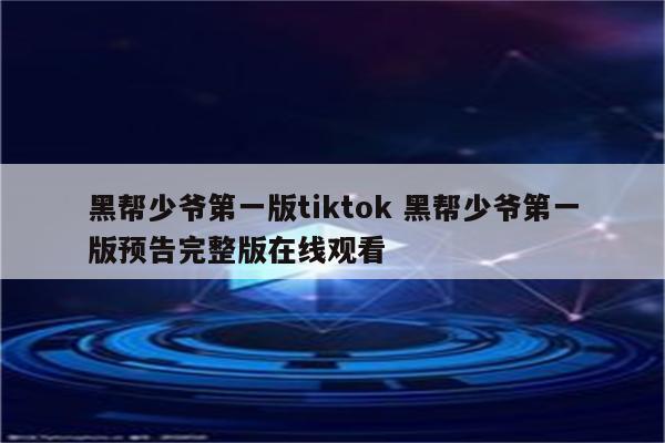 黑帮少爷第一版tiktok 黑帮少爷第一版预告完整版在线观看