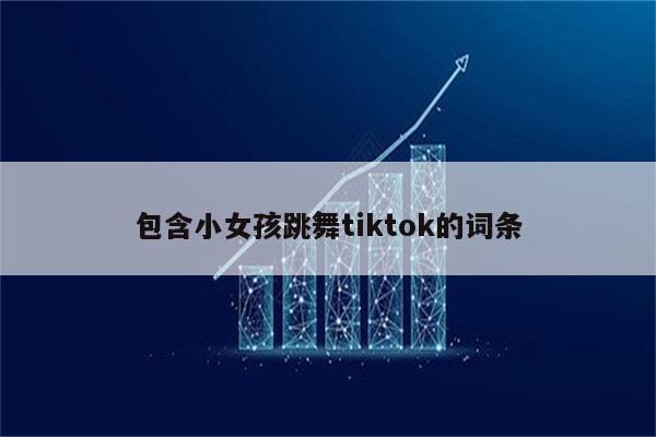 包含小女孩跳舞tiktok的词条