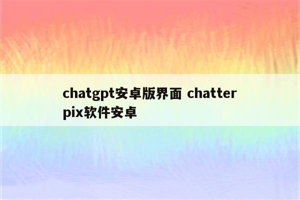 chatgpt安卓版界面 chatterpix软件安卓