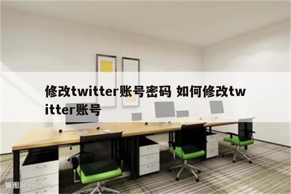 修改twitter账号密码 如何修改twitter账号