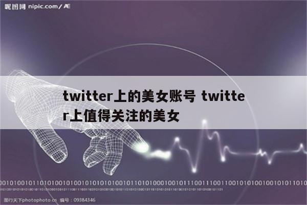 twitter上的美女账号 twitter上值得关注的美女