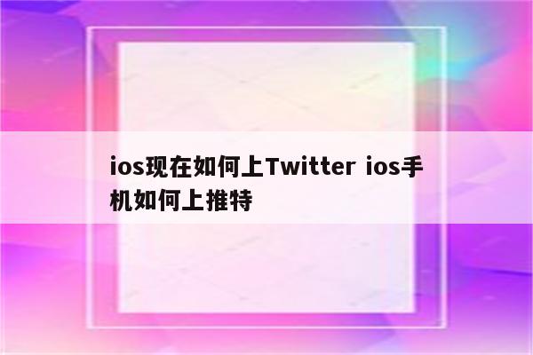 ios现在如何上Twitter ios手机如何上推特
