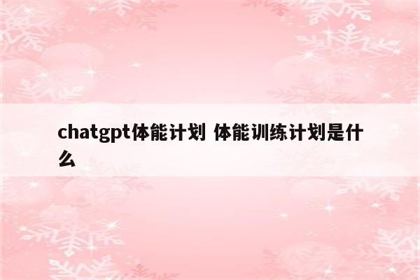 chatgpt体能计划 体能训练计划是什么