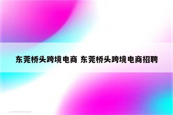 东莞桥头跨境电商 东莞桥头跨境电商招聘