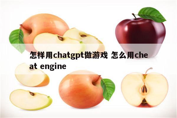 怎样用chatgpt做游戏 怎么用cheat engine