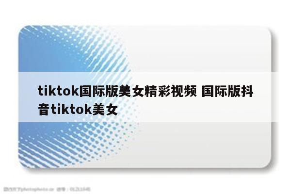 tiktok国际版美女精彩视频 国际版抖音tiktok美女