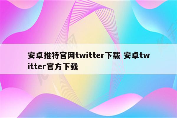 安卓推特官网twitter下载 安卓twitter官方下载