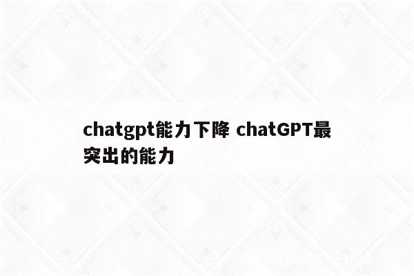 chatgpt能力下降 chatGPT最突出的能力