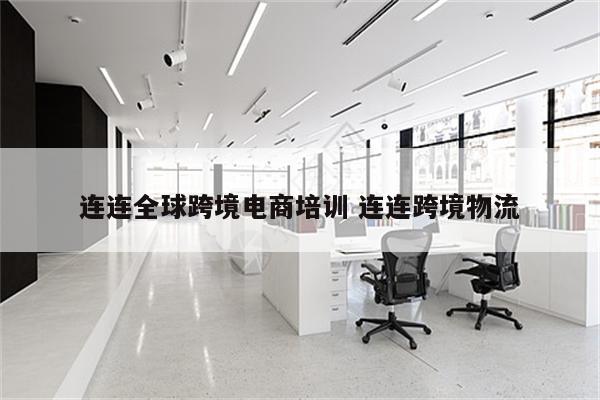 连连全球跨境电商培训 连连跨境物流