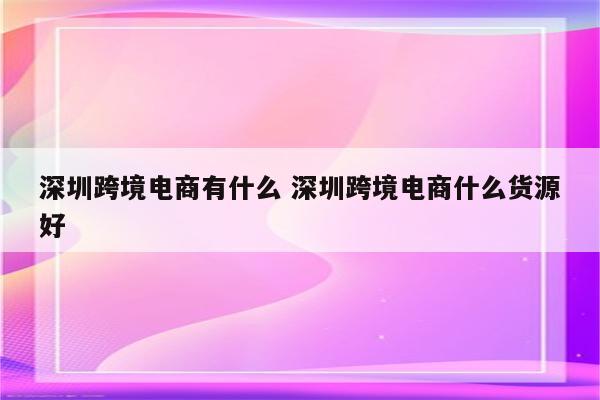 深圳跨境电商有什么 深圳跨境电商什么货源好