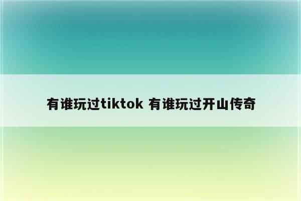 有谁玩过tiktok 有谁玩过开山传奇