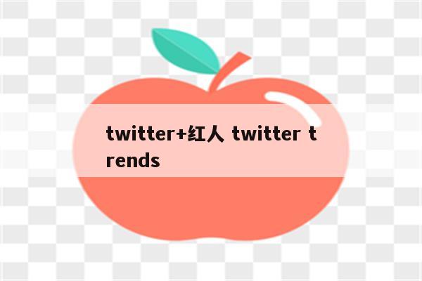 twitter+红人 twitter trends