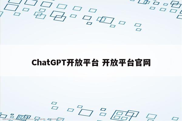ChatGPT开放平台 开放平台官网