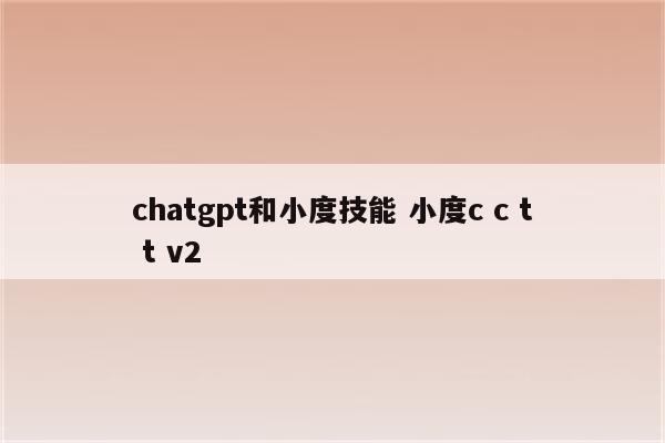chatgpt和小度技能 小度c c t t v2