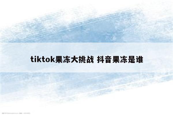 tiktok果冻大挑战 抖音果冻是谁
