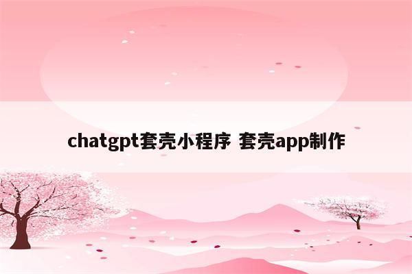 chatgpt套壳小程序 套壳app制作
