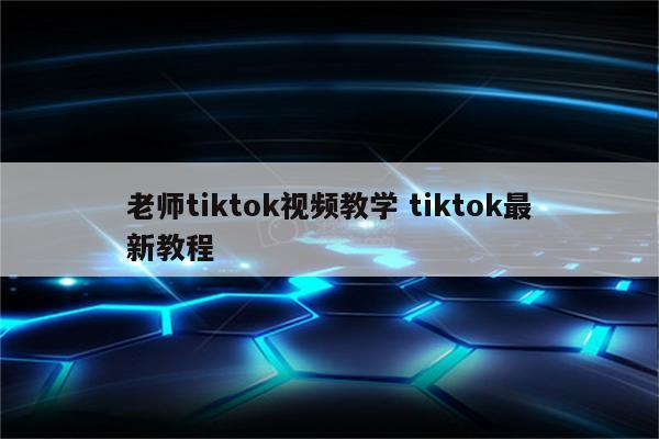 老师tiktok视频教学 tiktok最新教程
