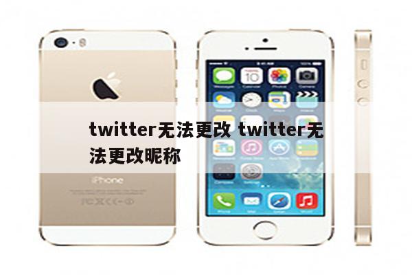 twitter无法更改 twitter无法更改昵称