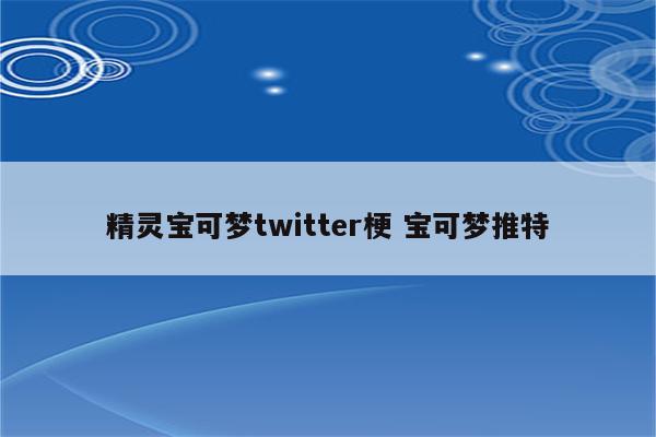 精灵宝可梦twitter梗 宝可梦推特