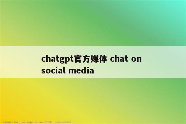 chatgpt官方媒体 chat on social media