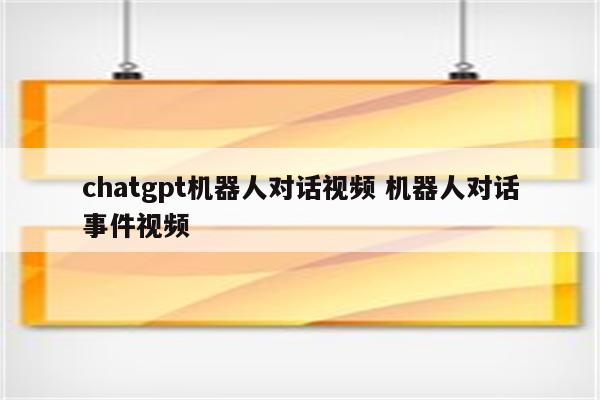 chatgpt机器人对话视频 机器人对话事件视频