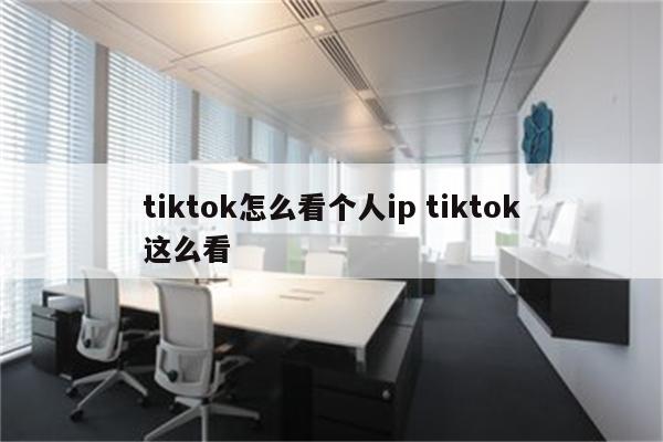 tiktok怎么看个人ip tiktok这么看