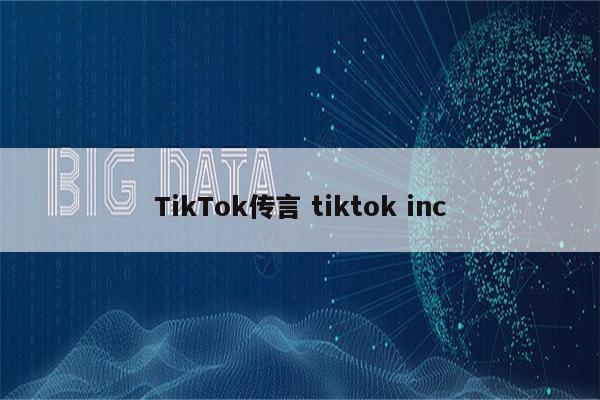 TikTok传言 tiktok inc