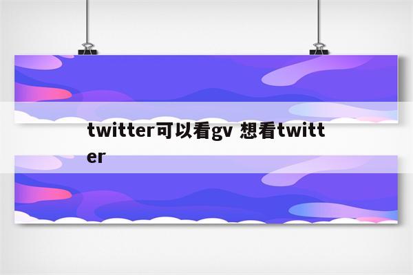 twitter可以看gv 想看twitter