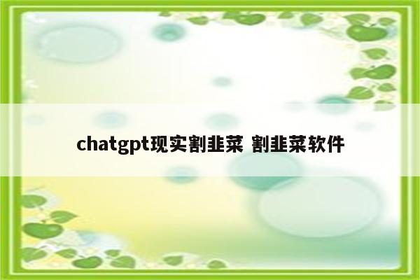 chatgpt现实割韭菜 割韭菜软件