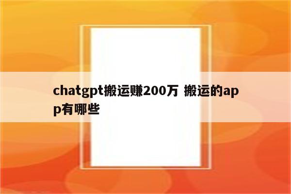 chatgpt搬运赚200万 搬运的app有哪些