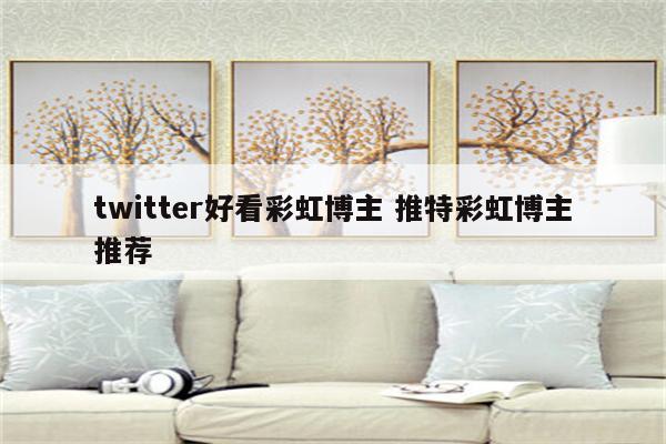 twitter好看彩虹博主 推特彩虹博主推荐