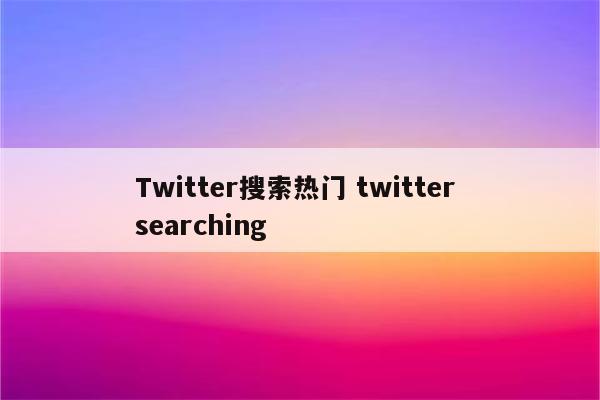 Twitter搜索热门 twitter searching