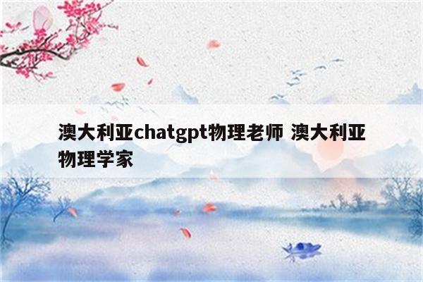 澳大利亚chatgpt物理老师 澳大利亚物理学家