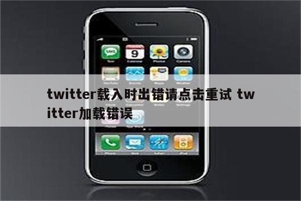 twitter载入时出错请点击重试 twitter加载错误