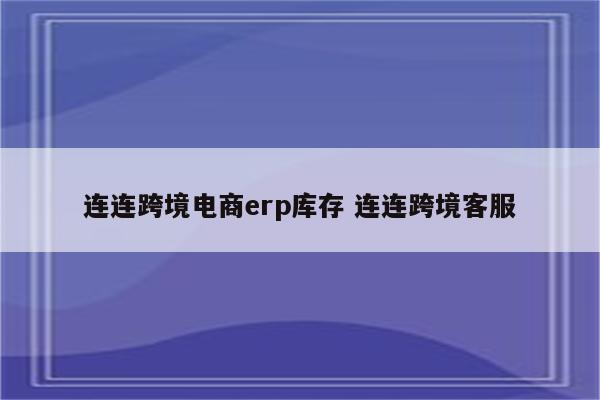 连连跨境电商erp库存 连连跨境客服