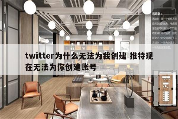 twitter为什么无法为我创建 推特现在无法为你创建账号