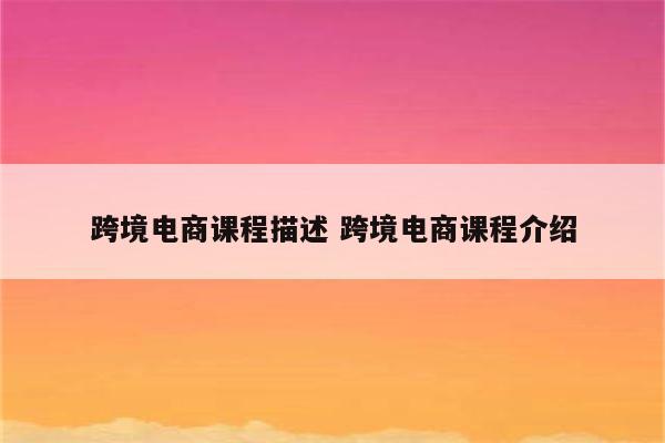 跨境电商课程描述 跨境电商课程介绍