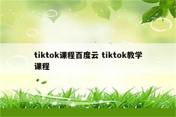 tiktok课程百度云 tiktok教学课程