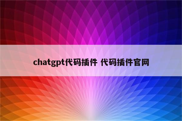 chatgpt代码插件 代码插件官网