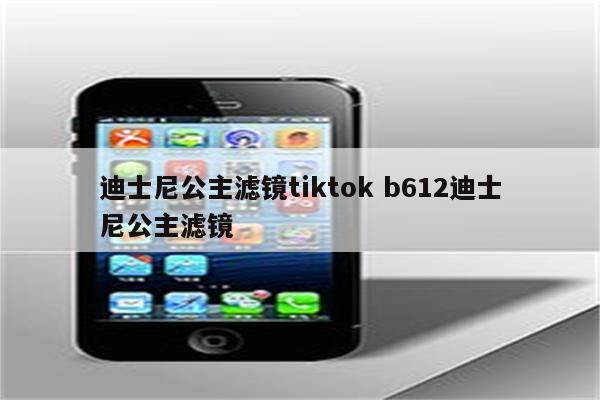 迪士尼公主滤镜tiktok b612迪士尼公主滤镜