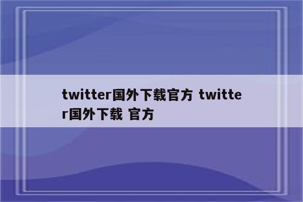twitter国外下载官方 twitter国外下载 官方