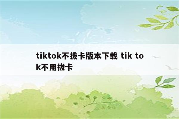tiktok不拔卡版本下载 tik tok不用拔卡