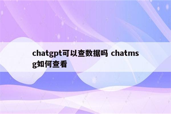 chatgpt可以查数据吗 chatmsg如何查看