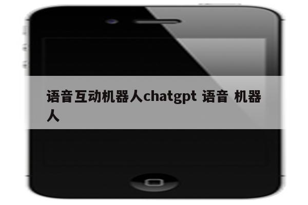 语音互动机器人chatgpt 语音 机器人