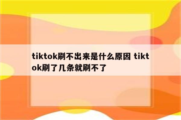tiktok刷不出来是什么原因 tiktok刷了几条就刷不了